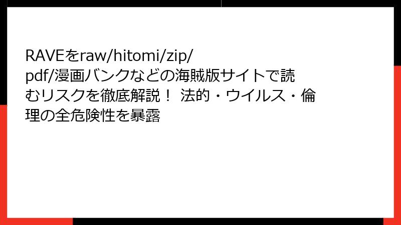 RAVEをraw/hitomi/zip/pdf/漫画バンクなどの海賊版サイトで読むリスクを徹底解説! 法的・ウイルス・倫理の全危険性を暴露