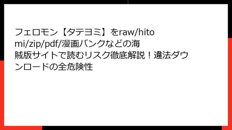 フェロモン【タテヨミ】をraw/hitomi/zip/pdf/漫画バンクなどの海賊版サイトで読むリスク徹底解説!違法ダウンロードの全危険性