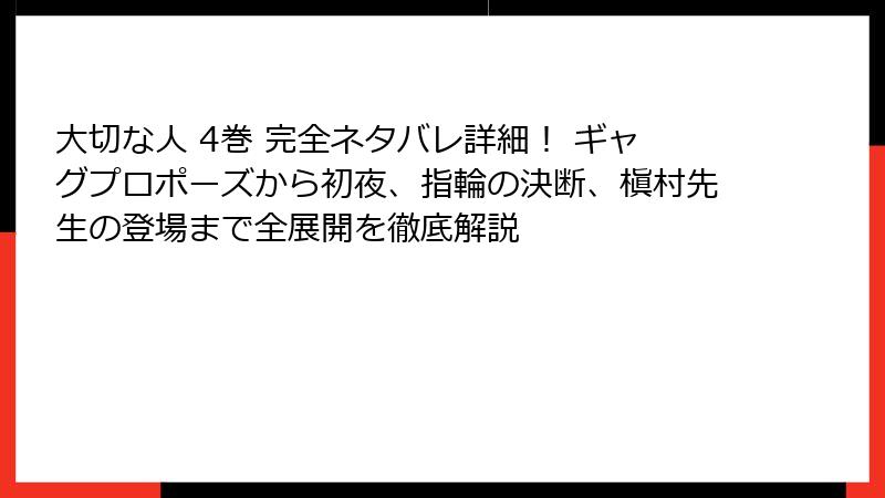 大切な人 4巻 完全ネタバレ詳細！ ギャグプロポーズから初夜、指輪の決断、槇村先生の登場まで全展開を徹底解説