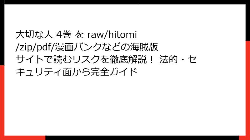 大切な人 4巻 を raw/hitomi/zip/pdf/漫画バンクなどの海賊版サイトで読むリスクを徹底解説！ 法的・セキュリティ面から完全ガイド
