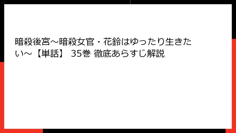 暗殺後宮~暗殺女官・花鈴はゆったり生きたい~【単話】 35巻 徹底あらすじ解説