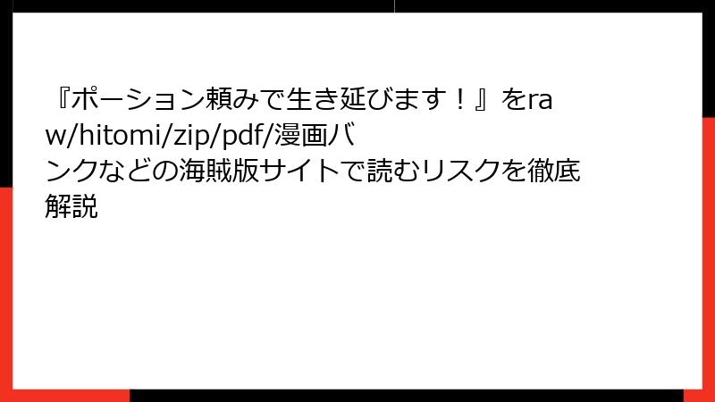『ポーション頼みで生き延びます!』をraw/hitomi/zip/pdf/漫画バンクなどの海賊版サイトで読むリスクを徹底解説