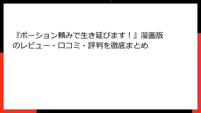 『ポーション頼みで生き延びます!』漫画版のレビュー・口コミ・評判を徹底まとめ