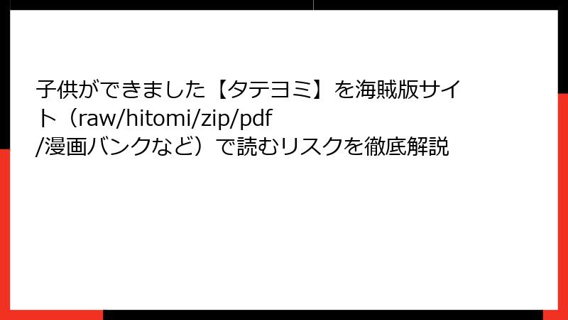 子供ができました【タテヨミ】を海賊版サイト（raw/hitomi/zip/pdf/漫画バンクなど）で読むリスクを徹底解説