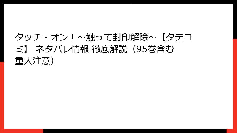 タッチ・オン!~触って封印解除~【タテヨミ】 ネタバレ情報 徹底解説(95巻含む重大注意)