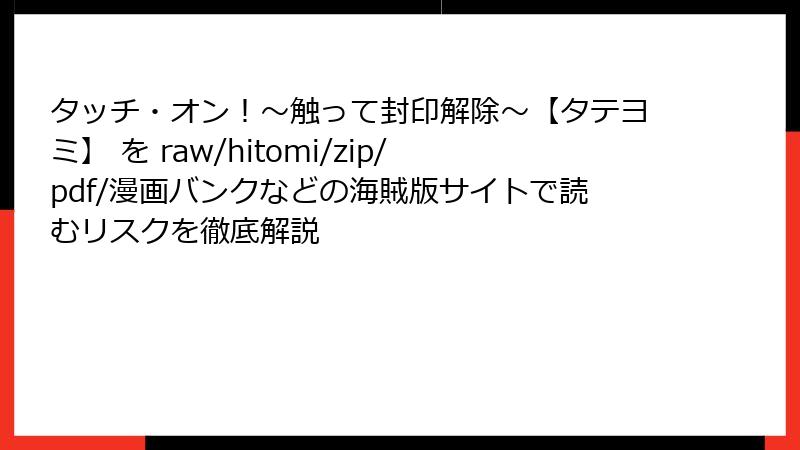 タッチ・オン!~触って封印解除~【タテヨミ】 を raw/hitomi/zip/pdf/漫画バンクなどの海賊版サイトで読むリスクを徹底解説