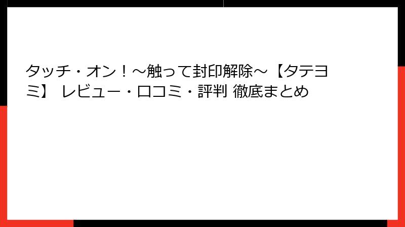 タッチ・オン!~触って封印解除~【タテヨミ】 レビュー・口コミ・評判 徹底まとめ