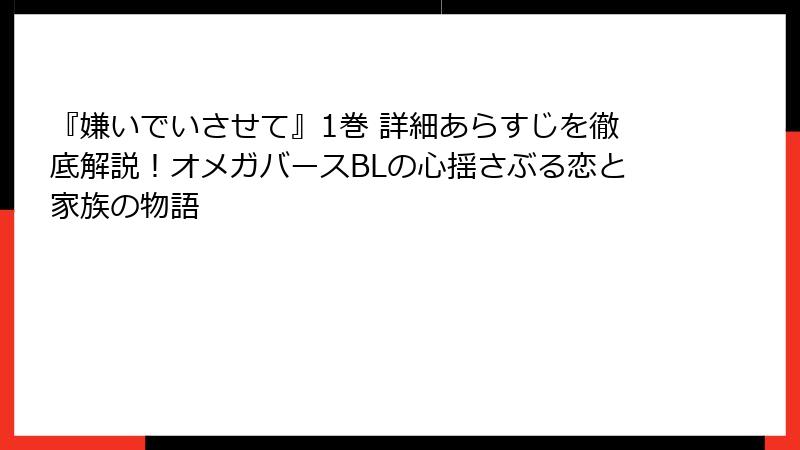 『嫌いでいさせて』1巻 詳細あらすじを徹底解説!オメガバースBLの心揺さぶる恋と家族の物語