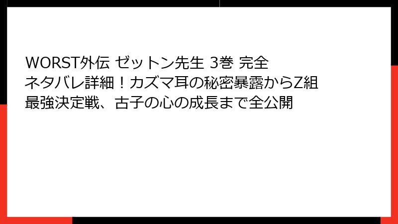WORST外伝 ゼットン先生 3巻 完全ネタバレ詳細！カズマ耳の秘密暴露からZ組最強決定戦、古子の心の成長まで全公開