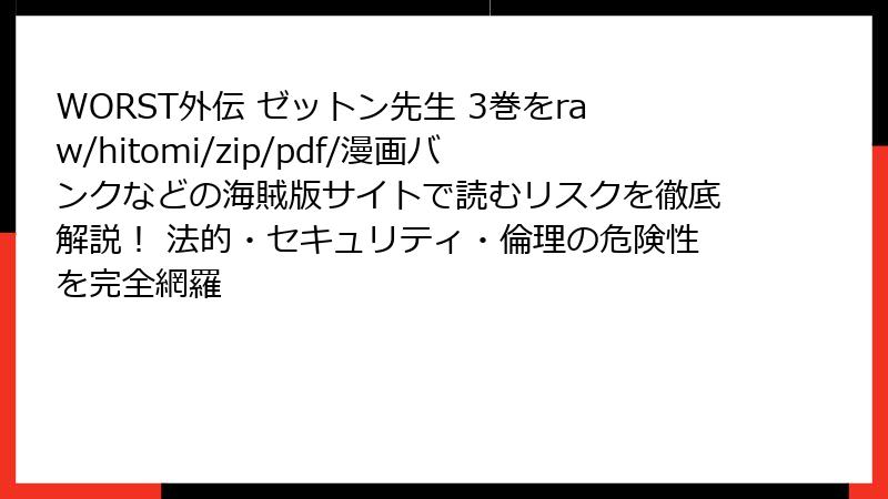 WORST外伝 ゼットン先生 3巻をraw/hitomi/zip/pdf/漫画バンクなどの海賊版サイトで読むリスクを徹底解説！ 法的・セキュリティ・倫理の危険性を完全網羅