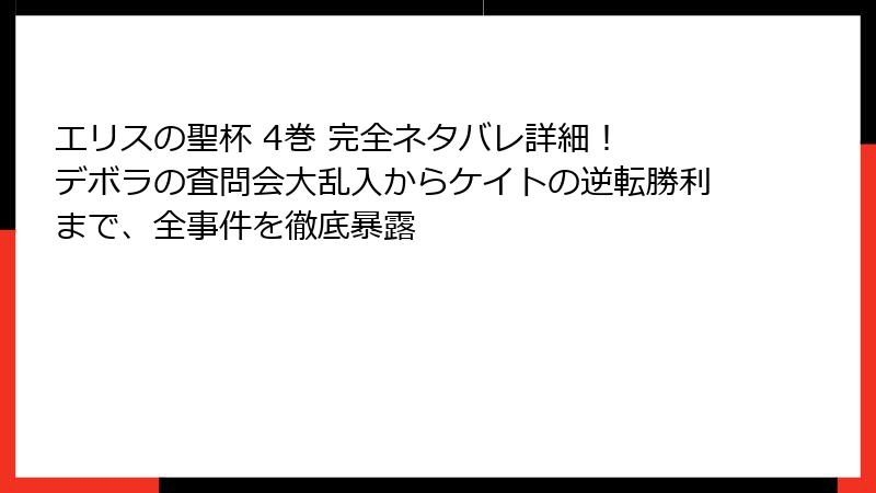 エリスの聖杯 4巻 完全ネタバレ詳細! デボラの査問会大乱入からケイトの逆転勝利まで、全事件を徹底暴露