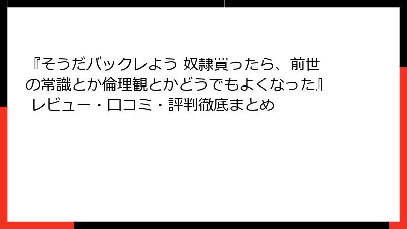 『そうだバックレよう 奴隷買ったら、前世の常識とか倫理観とかどうでもよくなった』 レビュー・口コミ・評判徹底まとめ
