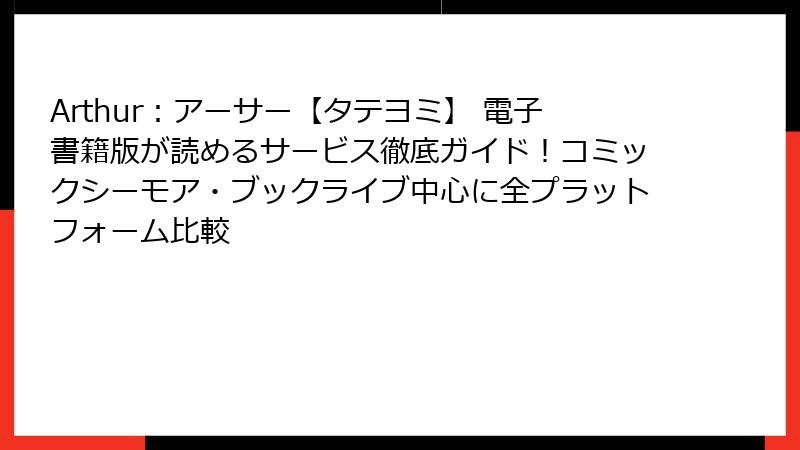 Arthur:アーサー【タテヨミ】 電子書籍版が読めるサービス徹底ガイド!コミックシーモア・ブックライブ中心に全プラットフォーム比較