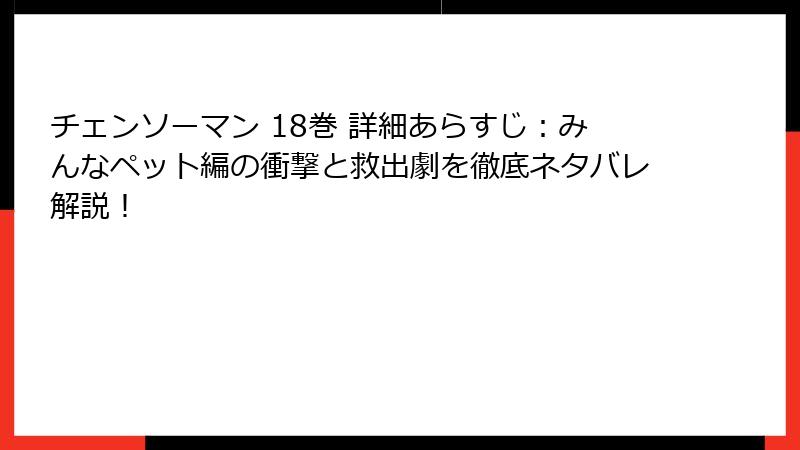 チェンソーマン 18巻 詳細あらすじ:みんなペット編の衝撃と救出劇を徹底ネタバレ解説!