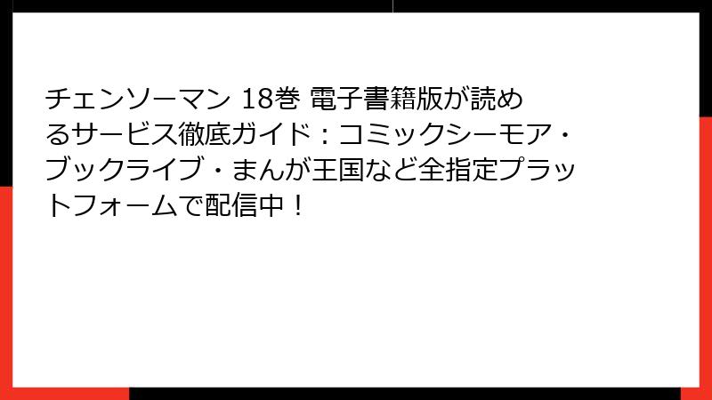 チェンソーマン 18巻 電子書籍版が読めるサービス徹底ガイド:コミックシーモア・ブックライブ・まんが王国など全指定プラットフォームで配信中!