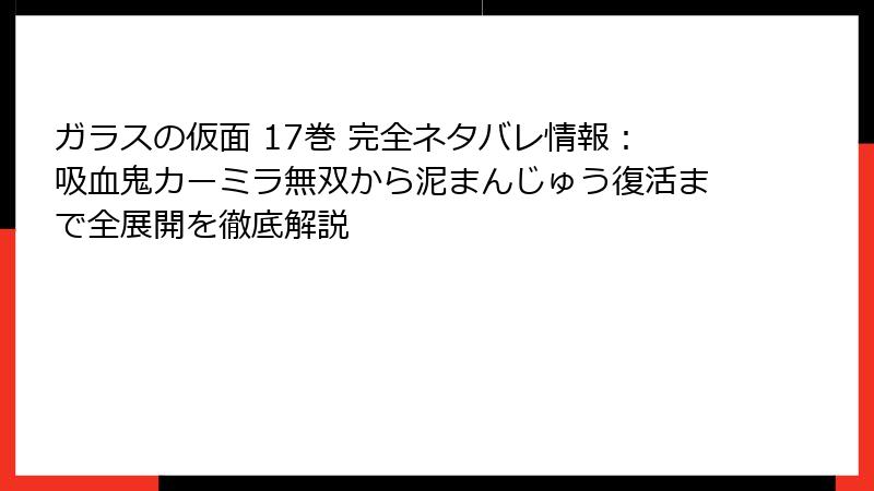 ガラスの仮面 17巻 完全ネタバレ情報:吸血鬼カーミラ無双から泥まんじゅう復活まで全展開を徹底解説