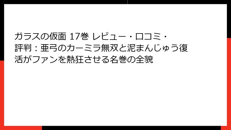 ガラスの仮面 17巻 レビュー・口コミ・評判:亜弓のカーミラ無双と泥まんじゅう復活がファンを熱狂させる名巻の全貌