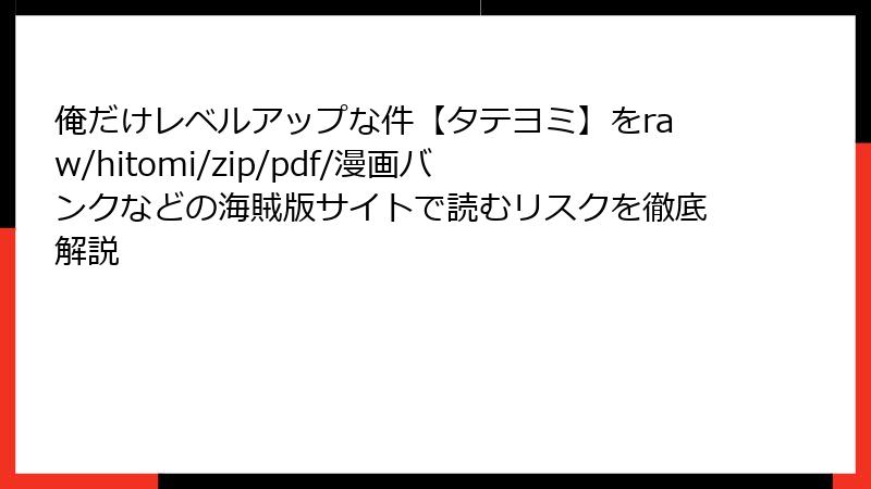 俺だけレベルアップな件【タテヨミ】をraw/hitomi/zip/pdf/漫画バンクなどの海賊版サイトで読むリスクを徹底解説