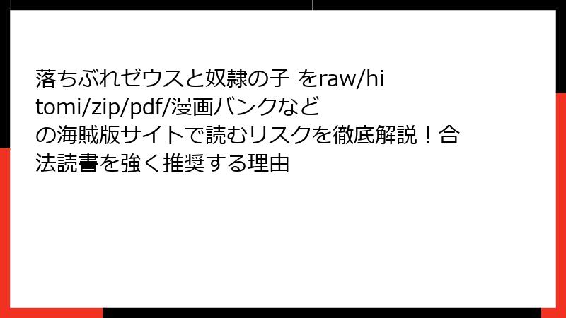 落ちぶれゼウスと奴隷の子 をraw/hitomi/zip/pdf/漫画バンクなどの海賊版サイトで読むリスクを徹底解説!合法読書を強く推奨する理由