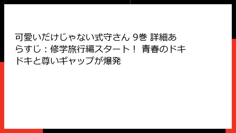 可愛いだけじゃない式守さん 9巻 詳細あらすじ:修学旅行編スタート! 青春のドキドキと尊いギャップが爆発