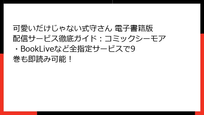 可愛いだけじゃない式守さん 電子書籍版 配信サービス徹底ガイド:コミックシーモア・BookLiveなど全指定サービスで9巻も即読み可能!
