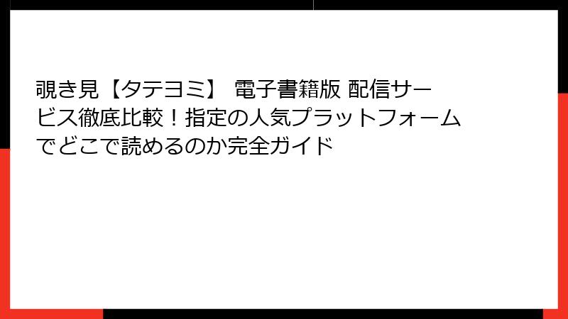 覗き見【タテヨミ】 電子書籍版 配信サービス徹底比較!指定の人気プラットフォームでどこで読めるのか完全ガイド
