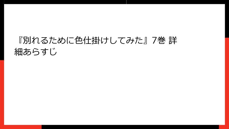 『別れるために色仕掛けしてみた』7巻 詳細あらすじ