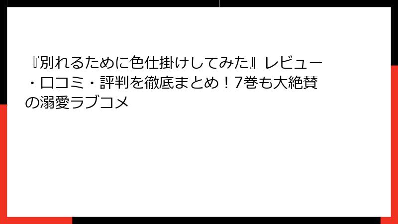 『別れるために色仕掛けしてみた』レビュー・口コミ・評判を徹底まとめ!7巻も大絶賛の溺愛ラブコメ