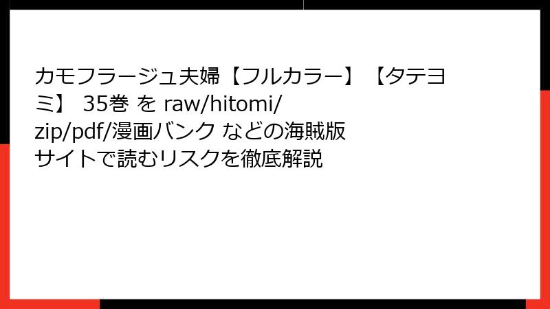 カモフラージュ夫婦【フルカラー】【タテヨミ】 35巻 を raw/hitomi/zip/pdf/漫画バンク などの海賊版サイトで読むリスクを徹底解説