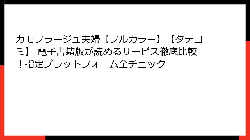 カモフラージュ夫婦【フルカラー】【タテヨミ】 電子書籍版が読めるサービス徹底比較!指定プラットフォーム全チェック