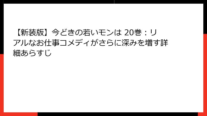 【新装版】今どきの若いモンは 20巻:リアルなお仕事コメディがさらに深みを増す詳細あらすじ