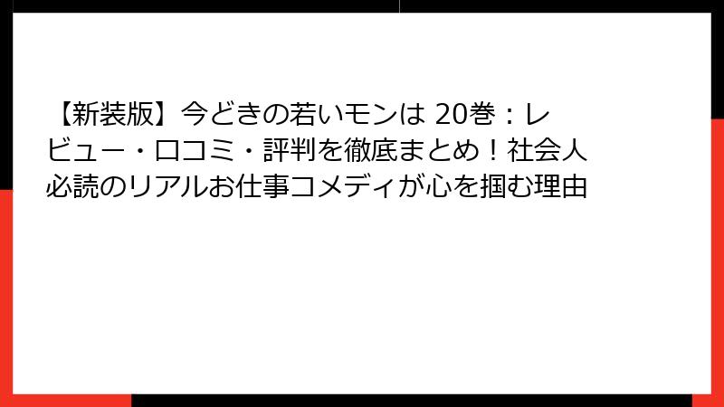 【新装版】今どきの若いモンは 20巻:レビュー・口コミ・評判を徹底まとめ!社会人必読のリアルお仕事コメディが心を掴む理由