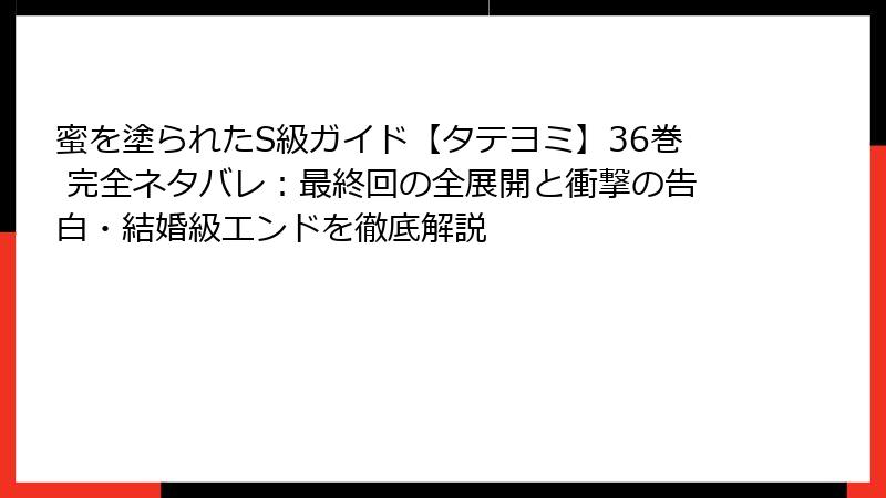 蜜を塗られたS級ガイド【タテヨミ】36巻 完全ネタバレ:最終回の全展開と衝撃の告白・結婚級エンドを徹底解説