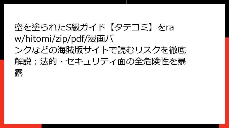 蜜を塗られたS級ガイド【タテヨミ】をraw/hitomi/zip/pdf/漫画バンクなどの海賊版サイトで読むリスクを徹底解説:法的・セキュリティ面の全危険性を暴露