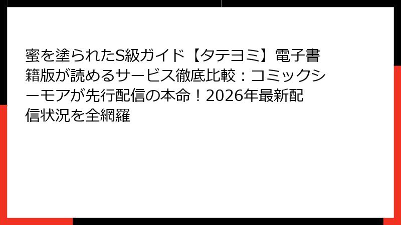 蜜を塗られたS級ガイド【タテヨミ】電子書籍版が読めるサービス徹底比較:コミックシーモアが先行配信の本命!2026年最新配信状況を全網羅