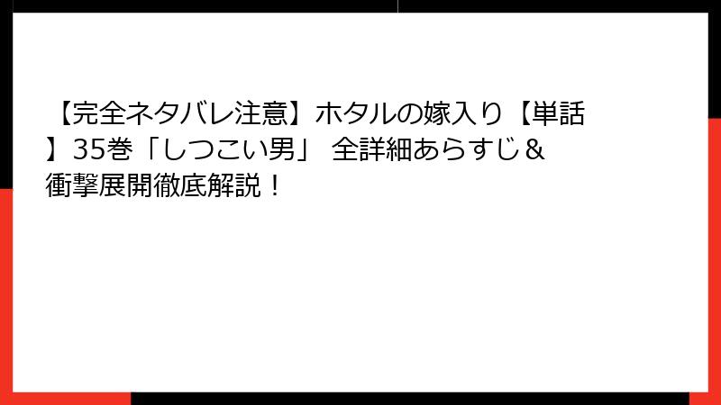 【完全ネタバレ注意】ホタルの嫁入り【単話】35巻「しつこい男」 全詳細あらすじ＆衝撃展開徹底解説！