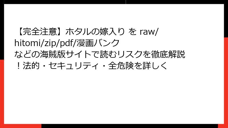 【完全注意】ホタルの嫁入り を raw/hitomi/zip/pdf/漫画バンクなどの海賊版サイトで読むリスクを徹底解説！法的・セキュリティ・全危険を詳しく