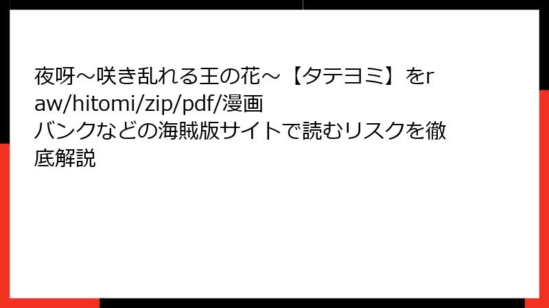 夜呀～咲き乱れる王の花～【タテヨミ】をraw/hitomi/zip/pdf/漫画バンクなどの海賊版サイトで読むリスクを徹底解説