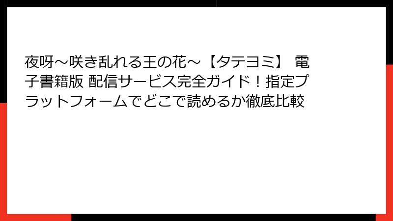 夜呀～咲き乱れる王の花～【タテヨミ】 電子書籍版 配信サービス完全ガイド！指定プラットフォームでどこで読めるか徹底比較