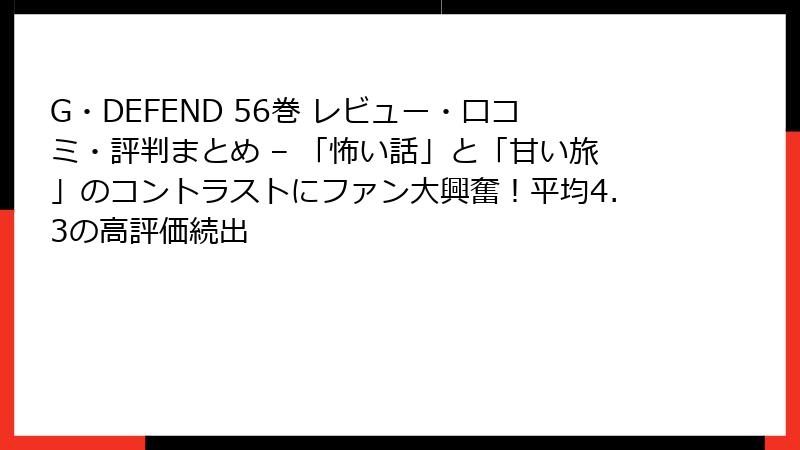 G・DEFEND 56巻 レビュー・口コミ・評判まとめ – 「怖い話」と「甘い旅」のコントラストにファン大興奮！平均4.3の高評価続出