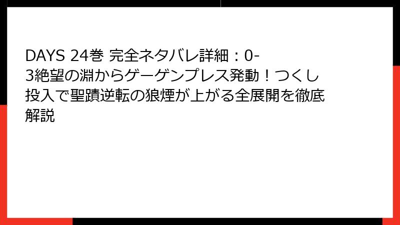 DAYS 24巻 完全ネタバレ詳細:0-3絶望の淵からゲーゲンプレス発動!つくし投入で聖蹟逆転の狼煙が上がる全展開を徹底解説