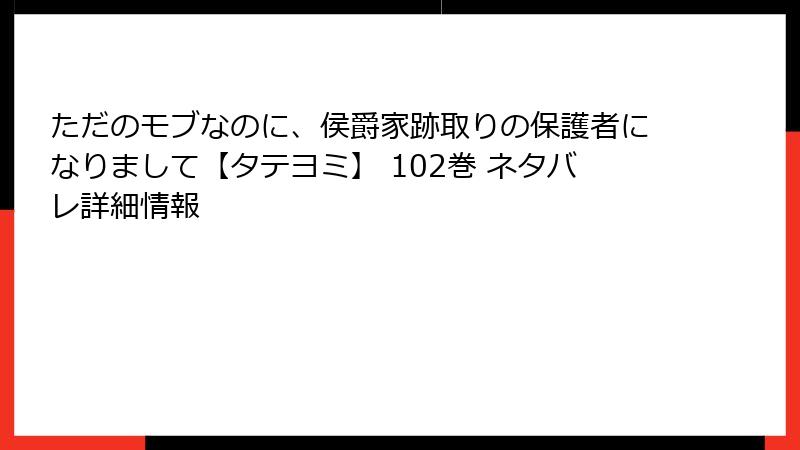 ただのモブなのに、侯爵家跡取りの保護者になりまして【タテヨミ】 102巻 ネタバレ詳細情報