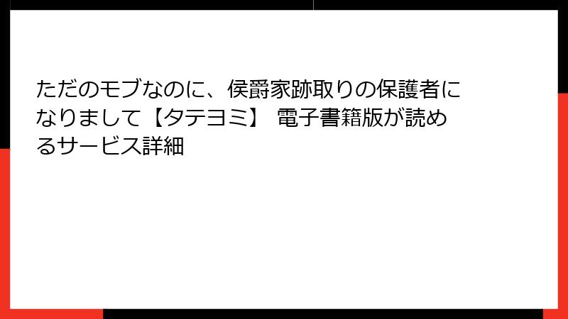 ただのモブなのに、侯爵家跡取りの保護者になりまして【タテヨミ】 電子書籍版が読めるサービス詳細