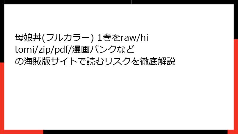 母娘丼(フルカラー) 1巻をraw/hitomi/zip/pdf/漫画バンクなどの海賊版サイトで読むリスクを徹底解説