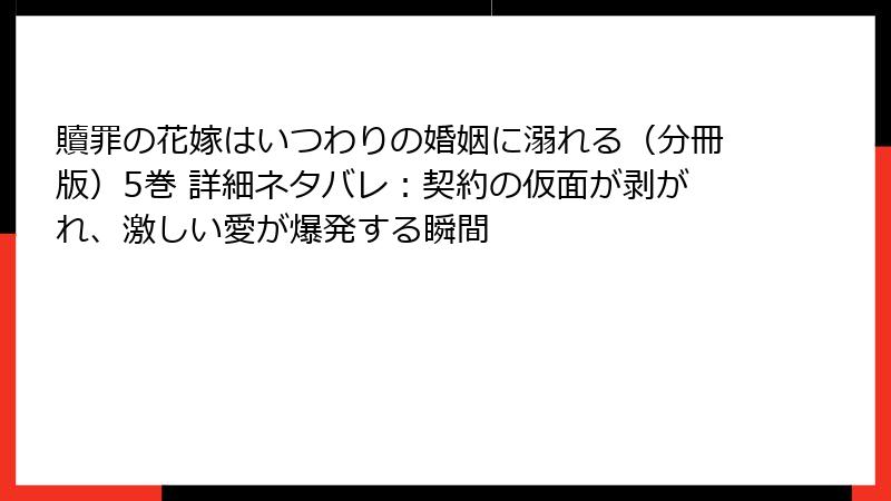 贖罪の花嫁はいつわりの婚姻に溺れる（分冊版）5巻 詳細ネタバレ：契約の仮面が剥がれ、激しい愛が爆発する瞬間