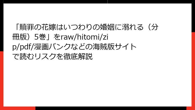 「贖罪の花嫁はいつわりの婚姻に溺れる（分冊版）5巻」をraw/hitomi/zip/pdf/漫画バンクなどの海賊版サイトで読むリスクを徹底解説