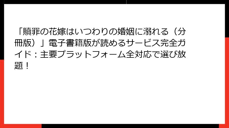 「贖罪の花嫁はいつわりの婚姻に溺れる（分冊版）」電子書籍版が読めるサービス完全ガイド：主要プラットフォーム全対応で選び放題！