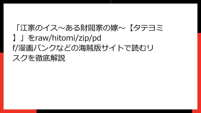 「江家のイス～ある財閥家の嫁～【タテヨミ】」をraw/hitomi/zip/pdf/漫画バンクなどの海賊版サイトで読むリスクを徹底解説