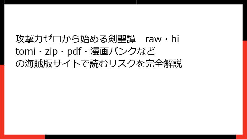 攻撃力ゼロから始める剣聖譚 raw・hitomi・zip・pdf・漫画バンクなどの海賊版サイトで読むリスクを完全解説