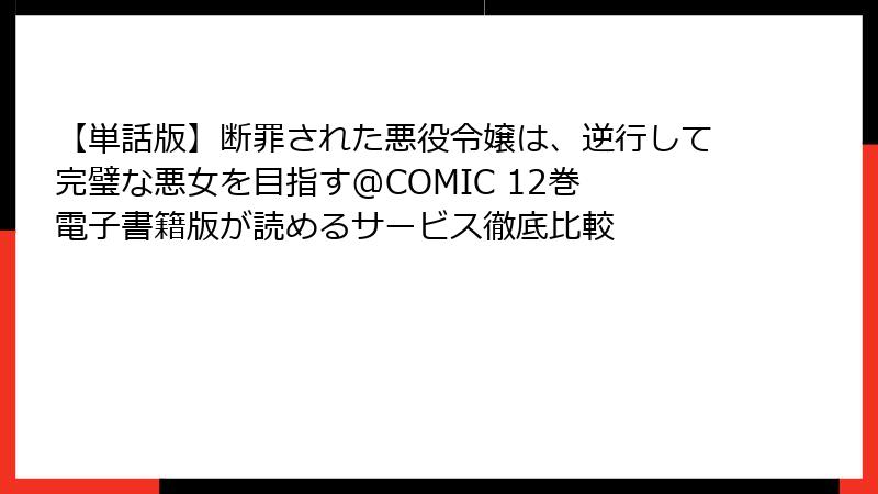 【単話版】断罪された悪役令嬢は、逆行して完璧な悪女を目指す@COMIC 12巻 電子書籍版が読めるサービス徹底比較